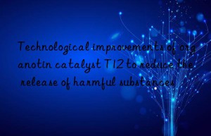 Technological improvements of organotin catalyst T12 to reduce the release of harmful substances