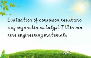 Evaluation of corrosion resistance of organotin catalyst T12 in marine engineering materials