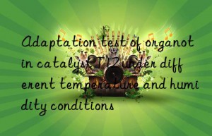 Adaptation test of organotin catalyst T12 under different temperature and humidity conditions