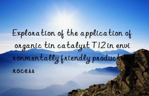 Exploration of the application of organic tin catalyst T12 in environmentally friendly production process