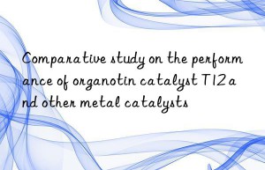 Comparative study on the performance of organotin catalyst T12 and other metal catalysts