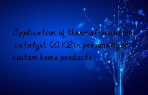 Application of thermal-sensitive catalyst SA102 in personalized custom home products